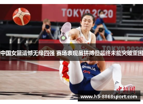 中国女篮遗憾无缘四强 赛场表现虽拼搏但最终未能突破重围